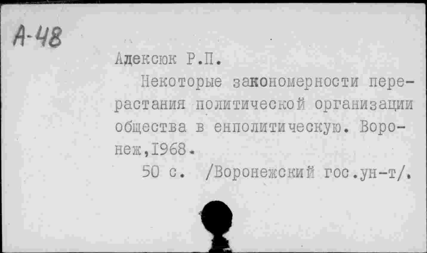 ﻿А-Ч8
Адексюк Р.П.
Некоторые закономерности перерастания политической организации общества в енполитическую. Воронеж, 1968.
50 с. /Воронежский гос.ун-т/.